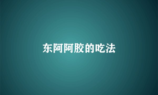 东阿阿胶的吃法