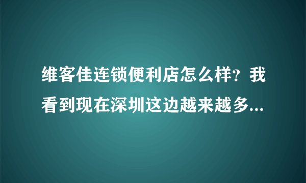 维客佳连锁便利店怎么样？我看到现在深圳这边越来越多的维客佳。