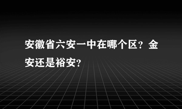 安徽省六安一中在哪个区？金安还是裕安？