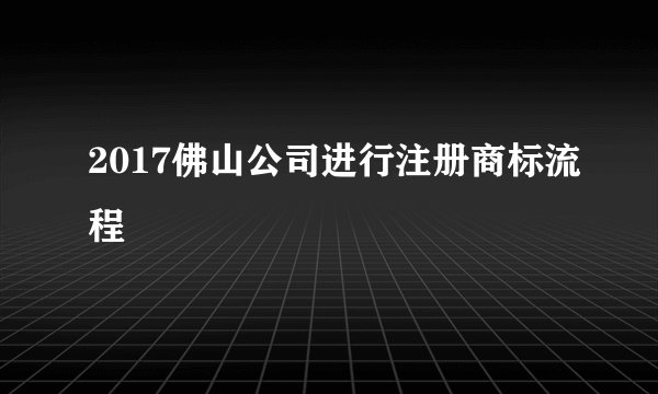 2017佛山公司进行注册商标流程