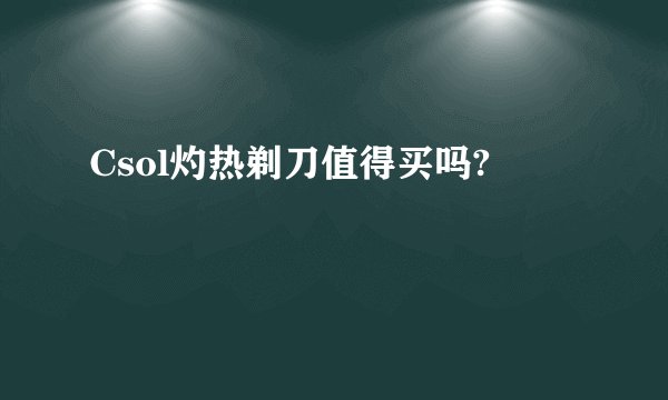 Csol灼热剃刀值得买吗?