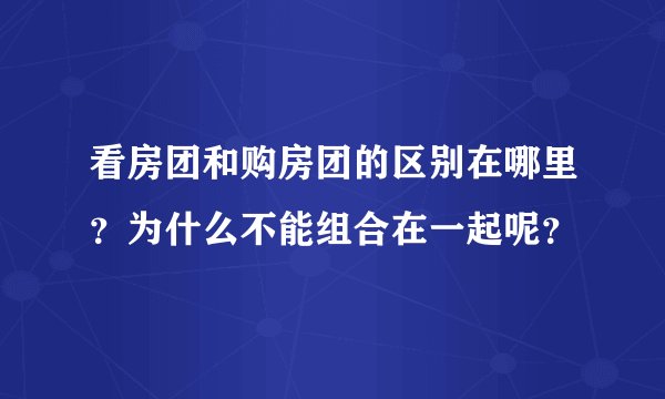 看房团和购房团的区别在哪里？为什么不能组合在一起呢？