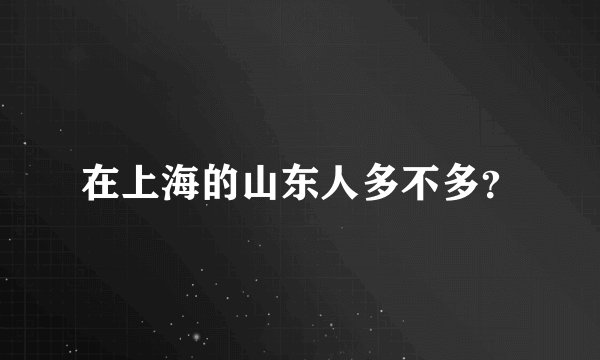 在上海的山东人多不多？