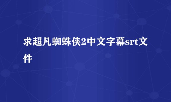 求超凡蜘蛛侠2中文字幕srt文件