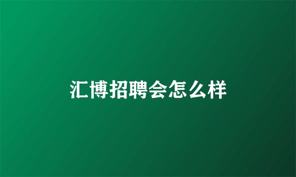 汇博招聘会怎么样