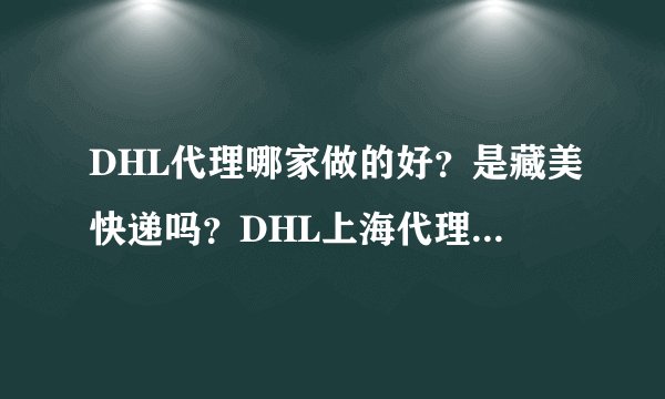 DHL代理哪家做的好？是藏美快递吗？DHL上海代理是他们吗？