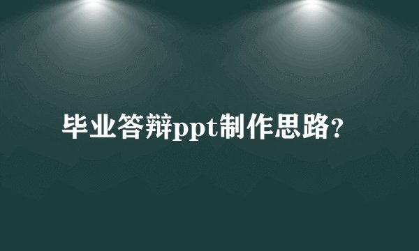 毕业答辩ppt制作思路？