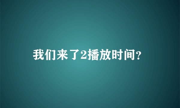 我们来了2播放时间？