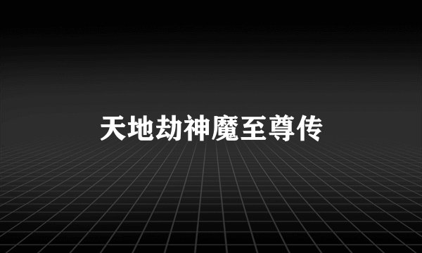 天地劫神魔至尊传