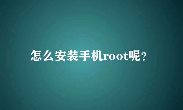 怎么安装手机root呢？