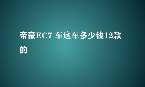 帝豪EC7 车这车多少钱12款的