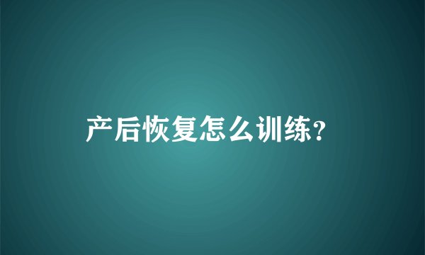 产后恢复怎么训练？