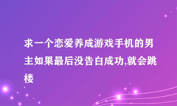 求一个恋爱养成游戏手机的男主如果最后没告白成功,就会跳楼