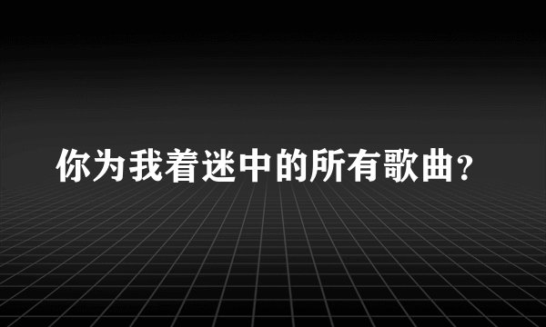 你为我着迷中的所有歌曲？