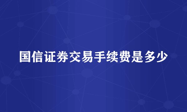 国信证券交易手续费是多少