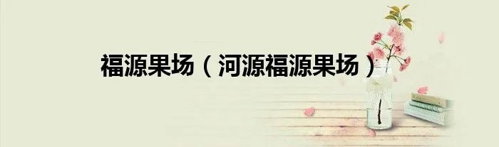 福源果场（河源福源果场）