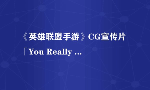 《英雄联盟手游》CG宣传片「You Really Got Me」