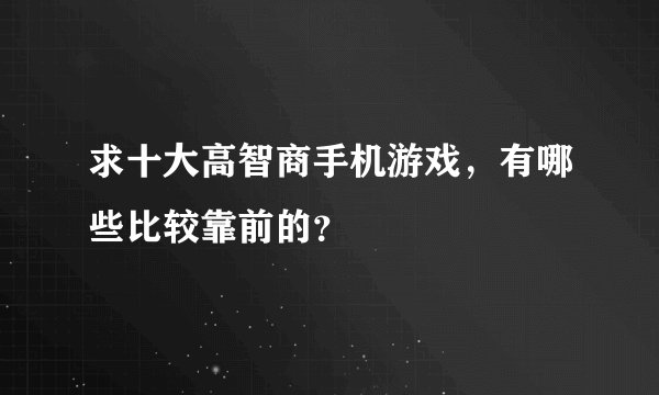 求十大高智商手机游戏，有哪些比较靠前的？