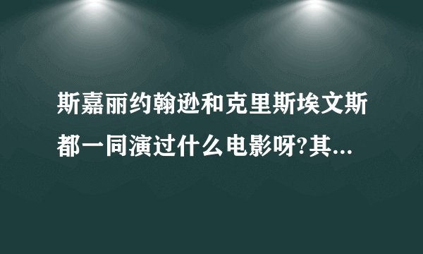 斯嘉丽约翰逊和克里斯埃文斯都一同演过什么电影呀?其实,私底下我认为这两个人很配的,呵呵。。。