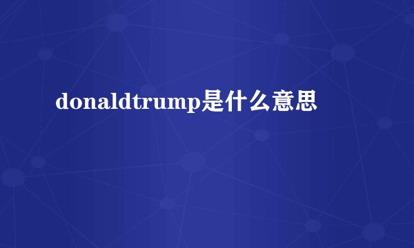 donaldtrump是什么意思