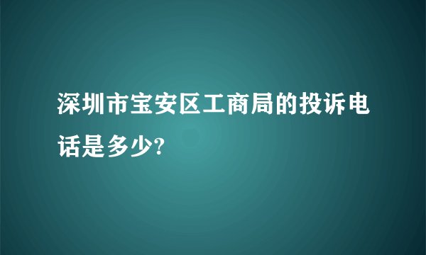 深圳市宝安区工商局的投诉电话是多少?