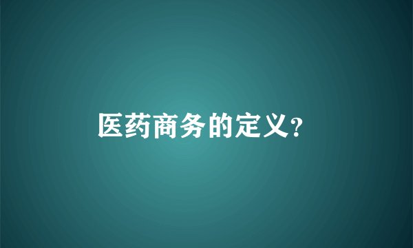 医药商务的定义？