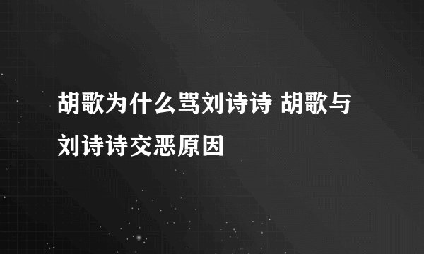 胡歌为什么骂刘诗诗 胡歌与刘诗诗交恶原因