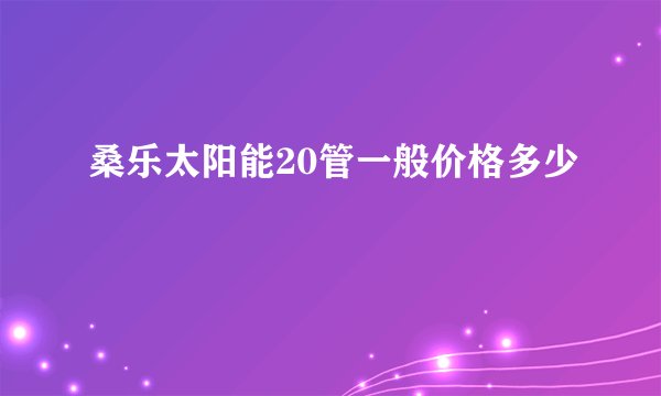 桑乐太阳能20管一般价格多少