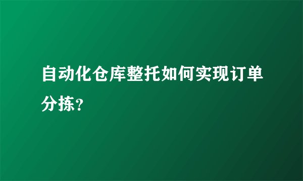 自动化仓库整托如何实现订单分拣？
