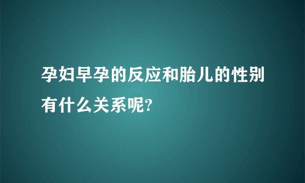 孕妇早孕的反应和胎儿的性别有什么关系呢?
