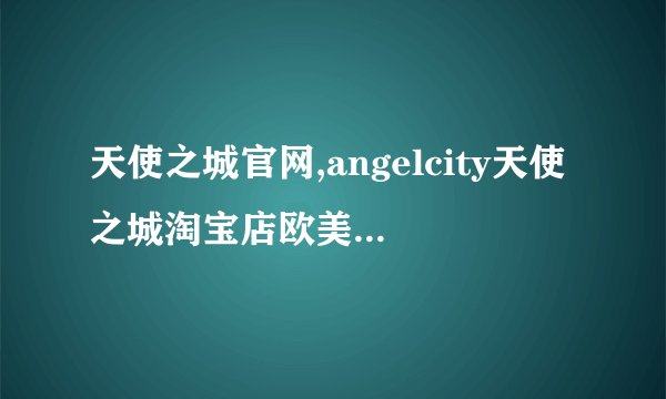 天使之城官网,angelcity天使之城淘宝店欧美日韩时尚女装之家限时折扣...