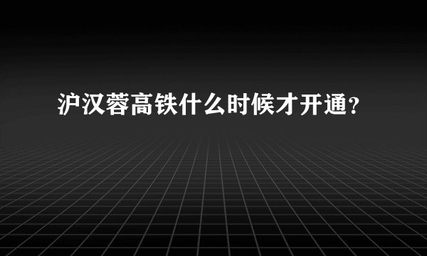 沪汉蓉高铁什么时候才开通？
