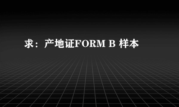 求：产地证FORM B 样本