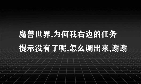 魔兽世界,为何我右边的任务提示没有了呢,怎么调出来,谢谢