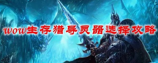 魔兽世界生存猎导灵器选择攻略