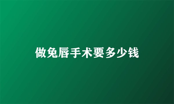 做兔唇手术要多少钱