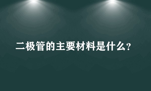 二极管的主要材料是什么？