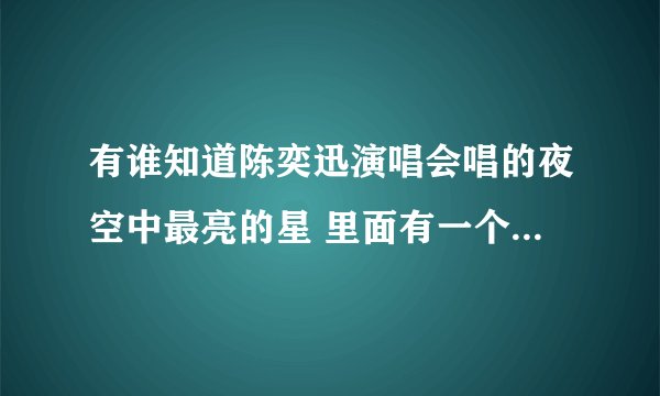 有谁知道陈奕迅演唱会唱的夜空中最亮的星 里面有一个男人哭的视频