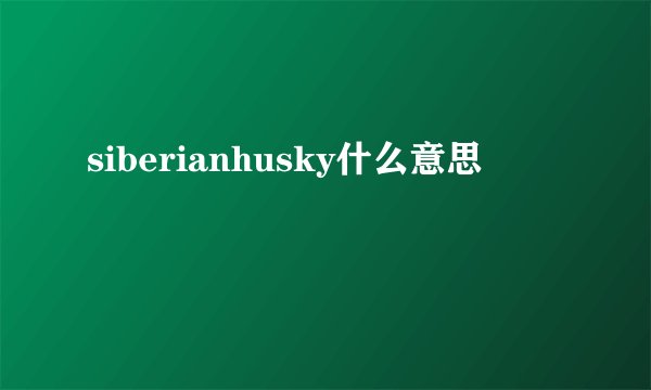siberianhusky什么意思