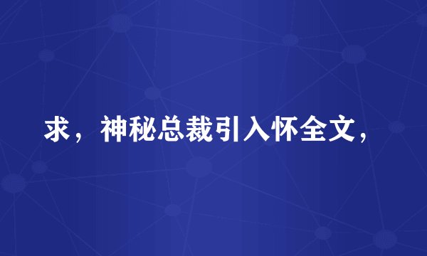 求，神秘总裁引入怀全文，