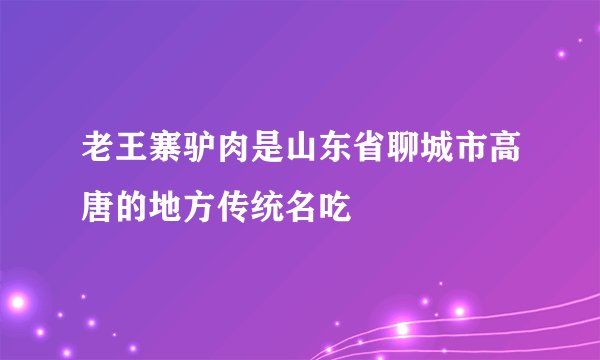 老王寨驴肉是山东省聊城市高唐的地方传统名吃