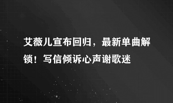 艾薇儿宣布回归，最新单曲解锁！写信倾诉心声谢歌迷