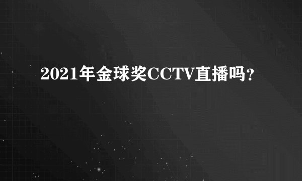 2021年金球奖CCTV直播吗？