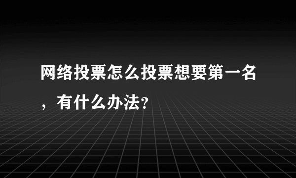 网络投票怎么投票想要第一名，有什么办法？