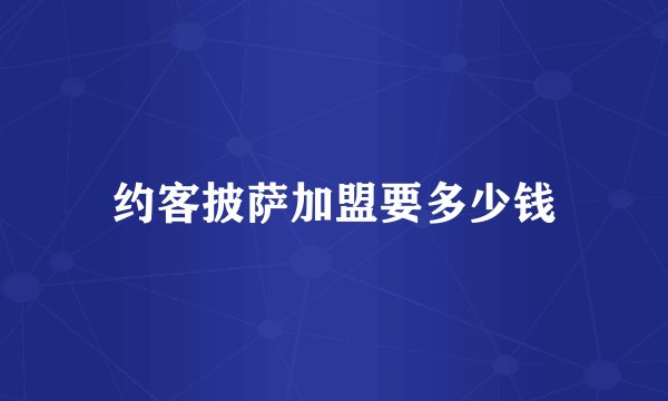 约客披萨加盟要多少钱