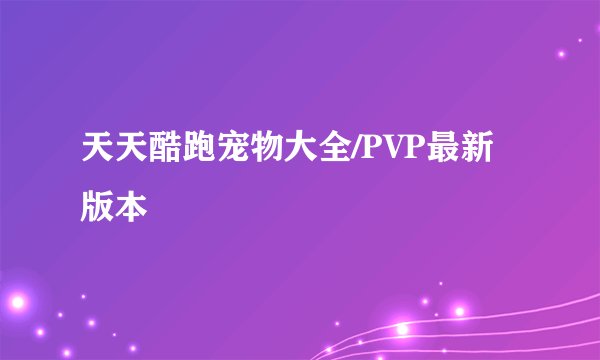 天天酷跑宠物大全/PVP最新版本