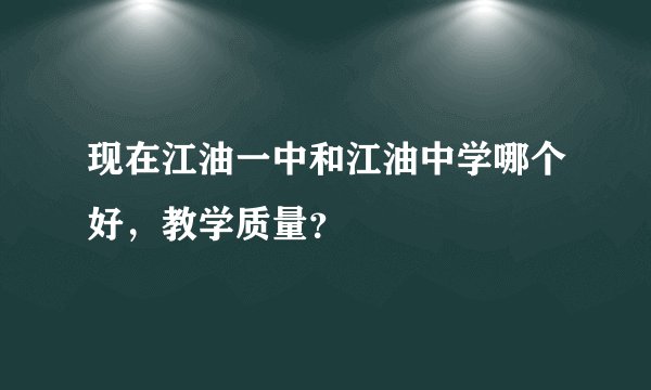 现在江油一中和江油中学哪个好，教学质量？