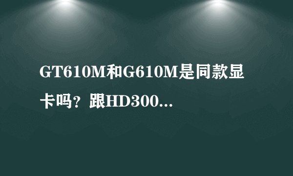 GT610M和G610M是同款显卡吗？跟HD3000哪个比较好，为什么现在的超级本很多都是这两款显卡