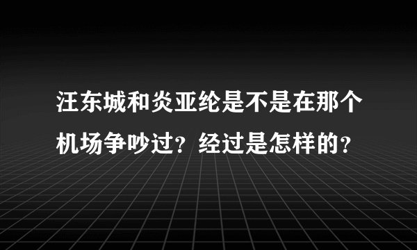汪东城和炎亚纶是不是在那个机场争吵过？经过是怎样的？