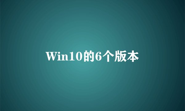 Win10的6个版本